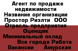 Агент по продаже недвижимости › Название организации ­ Простор-Риэлти, ООО › Отрасль предприятия ­ Оценщик › Минимальный оклад ­ 140 000 - Все города Работа » Вакансии   . Амурская обл.,Архаринский р-н